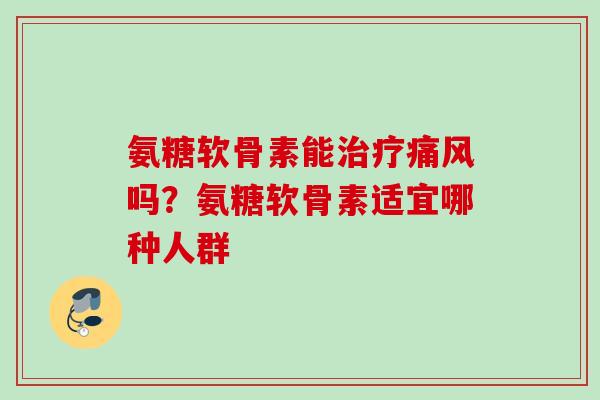 氨糖软骨素能治疗痛风吗？氨糖软骨素适宜哪种人群