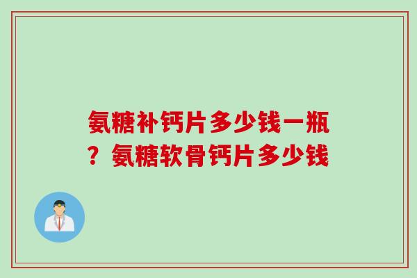 氨糖补钙片多少钱一瓶？氨糖软骨钙片多少钱