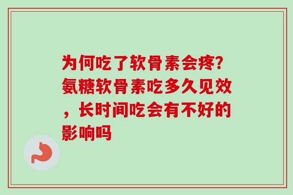 为何吃了软骨素会疼？氨糖软骨素吃多久见效，长时间吃会有不好的影响吗