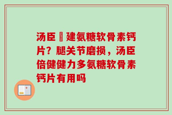 汤臣伩建氨糖软骨素钙片？腿关节磨损，汤臣倍健健力多氨糖软骨素钙片有用吗