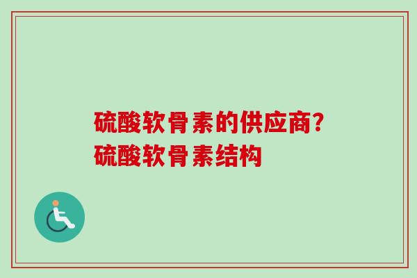 硫酸软骨素的供应商？硫酸软骨素结构