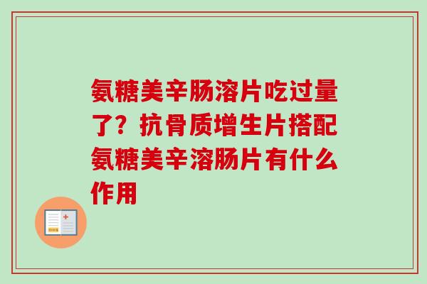 氨糖美辛肠溶片吃过量了？抗骨质增生片搭配氨糖美辛溶肠片有什么作用