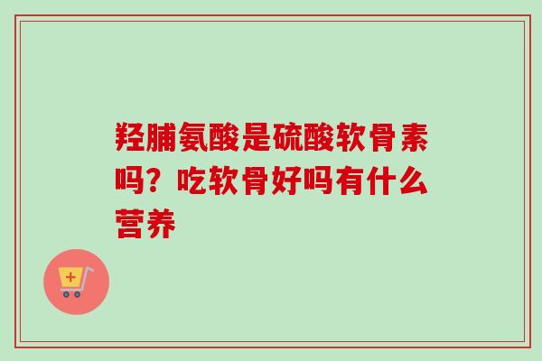 羟脯氨酸是硫酸软骨素吗？吃软骨好吗有什么营养