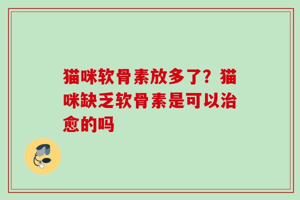 猫咪软骨素放多了？猫咪缺乏软骨素是可以治愈的吗