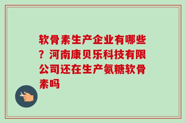软骨素生产企业有哪些？河南康贝乐科技有限公司还在生产氨糖软骨素吗