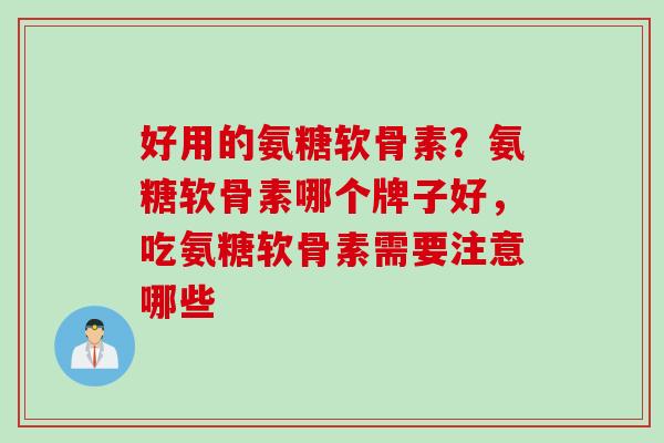 好用的氨糖软骨素？氨糖软骨素哪个牌子好，吃氨糖软骨素需要注意哪些