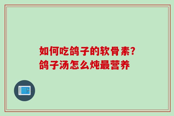 如何吃鸽子的软骨素？鸽子汤怎么炖最营养