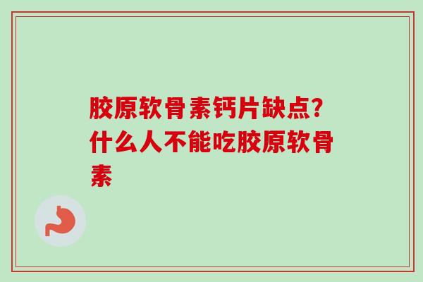 胶原软骨素钙片缺点？什么人不能吃胶原软骨素