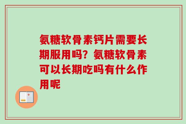 氨糖软骨素钙片需要长期服用吗？氨糖软骨素可以长期吃吗有什么作用呢