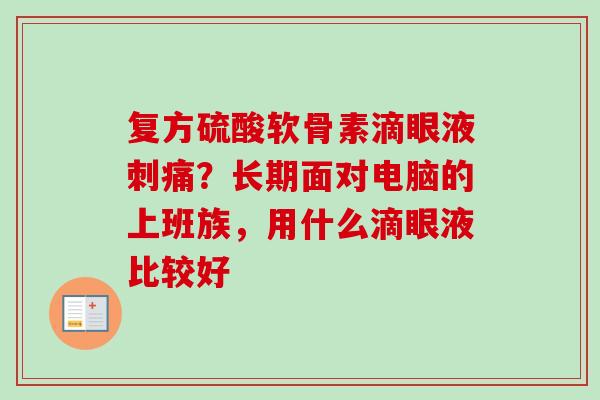 复方硫酸软骨素滴眼液刺痛？长期面对电脑的上班族，用什么滴眼液比较好