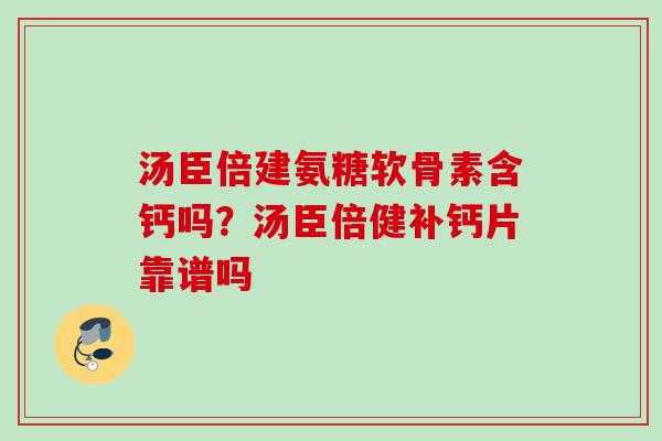 汤臣倍建氨糖软骨素含钙吗？汤臣倍健补钙片靠谱吗