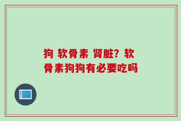 狗 软骨素 脏?软骨素狗狗有必要吃吗 狗 软骨素 脏?软骨素狗狗有必要吃吗