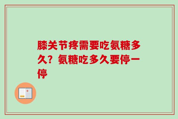 膝关节疼需要吃氨糖多久？氨糖吃多久要停一停