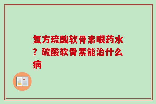 复方琉酸软骨素眼药水？硫酸软骨素能治什么病