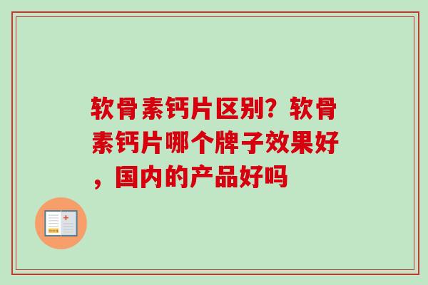 软骨素钙片区别？软骨素钙片哪个牌子效果好，国内的产品好吗