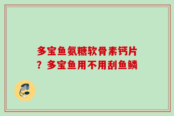 多宝鱼氨糖软骨素钙片？多宝鱼用不用刮鱼鳞