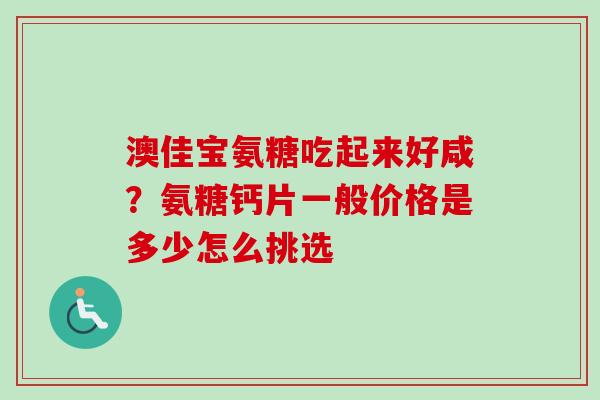澳佳宝氨糖吃起来好咸？氨糖钙片一般价格是多少怎么挑选