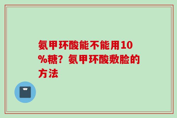 氨甲环酸能不能用10%糖？氨甲环酸敷脸的方法