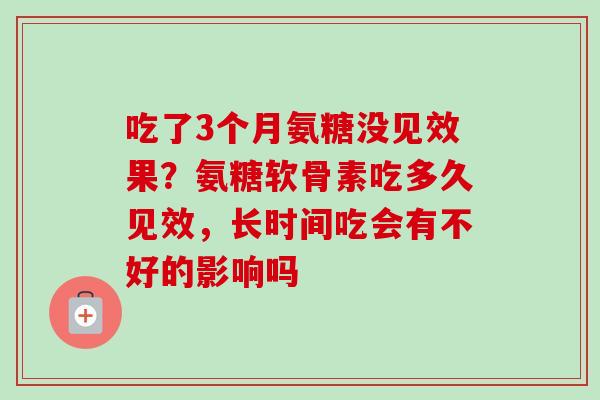 吃了3个月氨糖没见效果？氨糖软骨素吃多久见效，长时间吃会有不好的影响吗