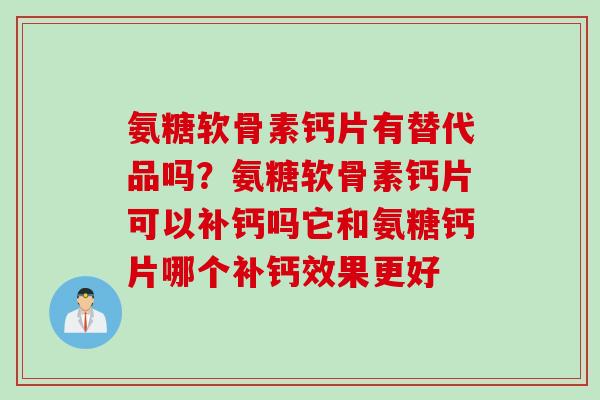 氨糖软骨素钙片有替代品吗？氨糖软骨素钙片可以补钙吗它和氨糖钙片哪个补钙效果更好