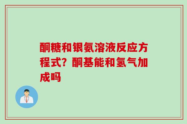 酮糖和银氨溶液反应方程式？酮基能和氢气加成吗