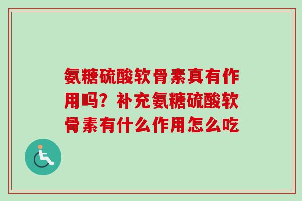 氨糖硫酸软骨素真有作用吗？补充氨糖硫酸软骨素有什么作用怎么吃