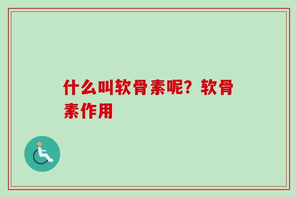 什么叫软骨素呢？软骨素作用
