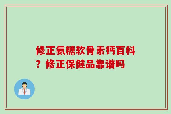 修正氨糖软骨素钙百科？修正保健品靠谱吗