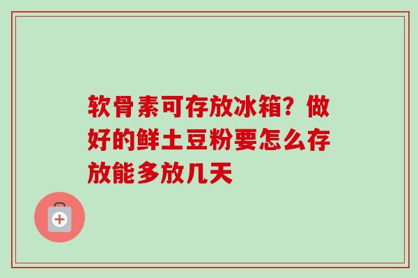 软骨素可存放冰箱?做好的鲜土豆粉要怎么存放能多放几天 软骨素可存放冰箱?做好的鲜土豆粉要怎么存放能多放几天