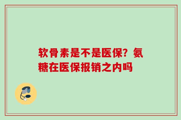 软骨素是不是医保？氨糖在医保报销之内吗