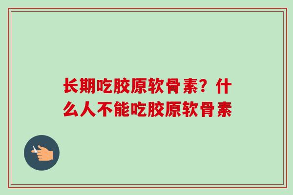 长期吃胶原软骨素？什么人不能吃胶原软骨素