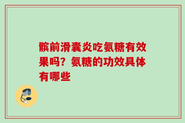 髌前滑囊炎吃氨糖有效果吗？氨糖的功效具体有哪些