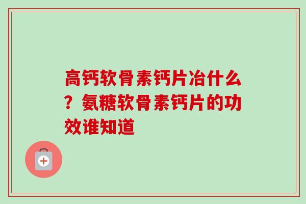 高钙软骨素钙片冶什么？氨糖软骨素钙片的功效谁知道