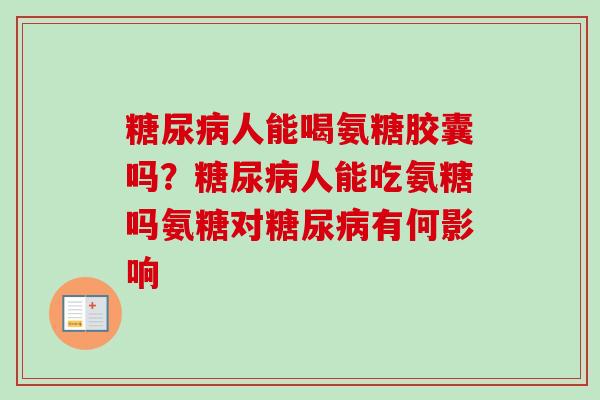 糖尿病人能喝氨糖胶囊吗？糖尿病人能吃氨糖吗氨糖对糖尿病有何影响
