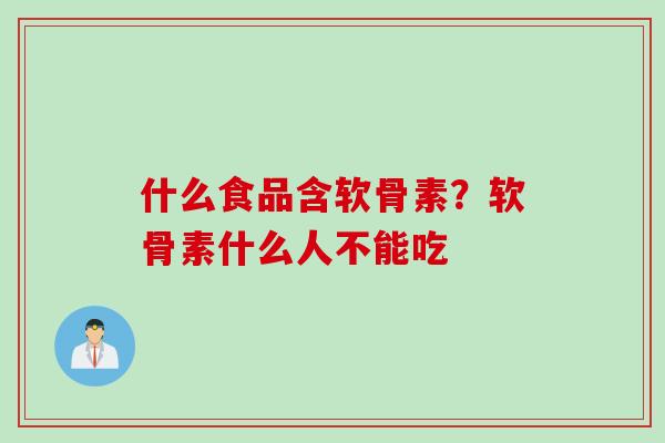 什么食品含软骨素？软骨素什么人不能吃