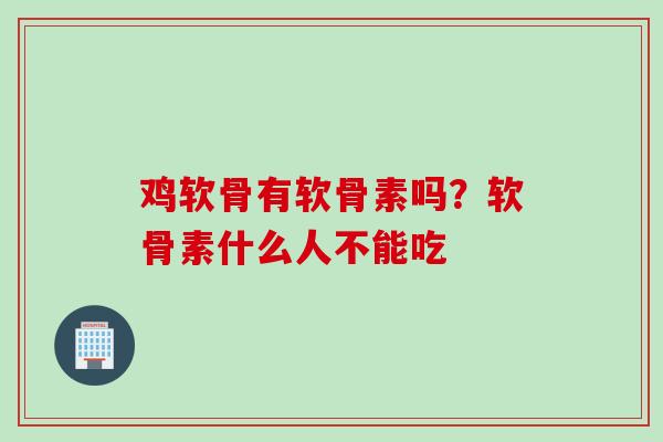 鸡软骨有软骨素吗？软骨素什么人不能吃