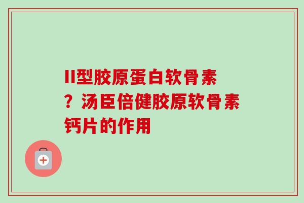 II型胶原蛋白软骨素？汤臣倍健胶原软骨素钙片的作用