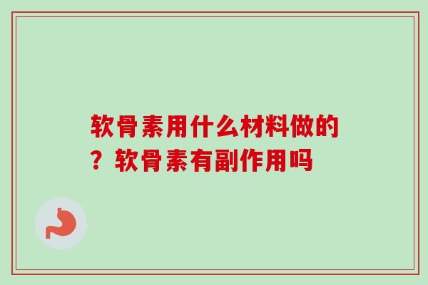 软骨素用什么材料做的？软骨素有副作用吗
