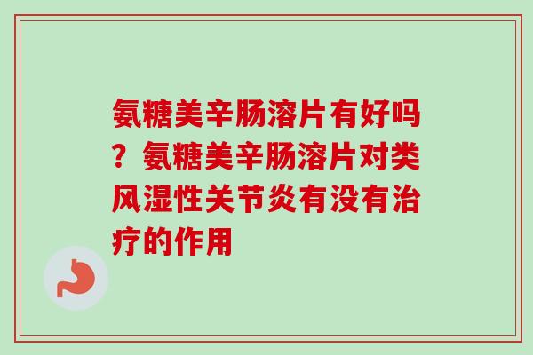 氨糖美辛肠溶片有好吗？氨糖美辛肠溶片对类风湿性关节炎有没有治疗的作用