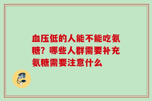 血压低的人能不能吃氨糖？哪些人群需要补充氨糖需要注意什么