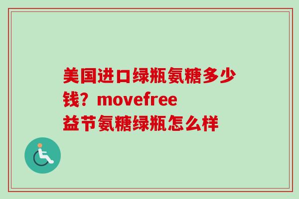 美国进口绿瓶氨糖多少钱？movefree益节氨糖绿瓶怎么样