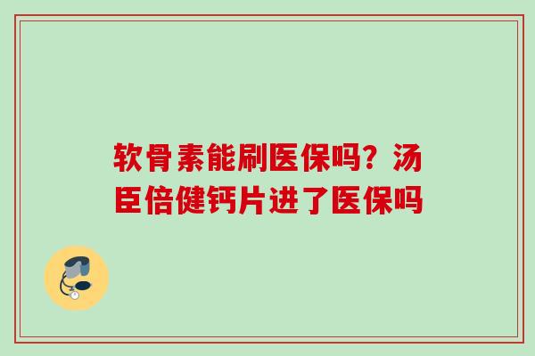 软骨素能刷医保吗？汤臣倍健钙片进了医保吗
