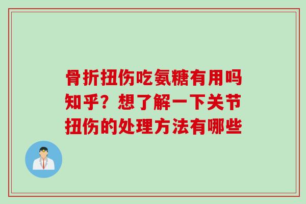骨折扭伤吃氨糖有用吗知乎？想了解一下关节扭伤的处理方法有哪些