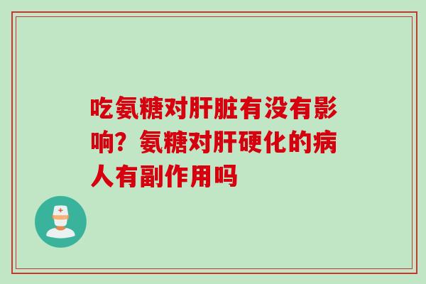 吃氨糖对肝脏有没有影响？氨糖对肝硬化的病人有副作用吗
