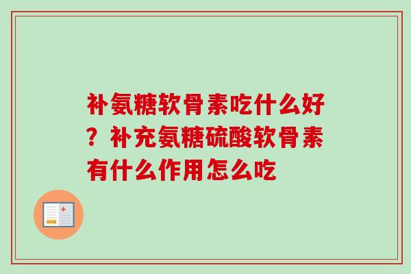 补氨糖软骨素吃什么好？补充氨糖硫酸软骨素有什么作用怎么吃
