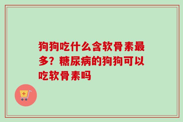 狗狗吃什么含软骨素最多？糖尿病的狗狗可以吃软骨素吗