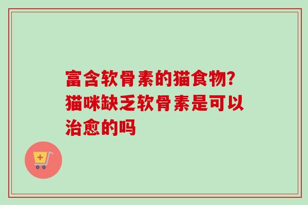 富含软骨素的猫食物？猫咪缺乏软骨素是可以治愈的吗