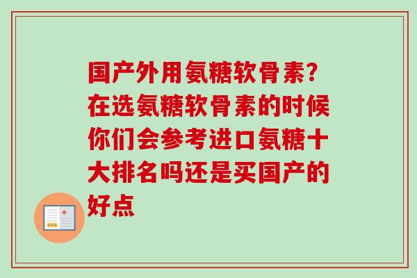 国产外用氨糖软骨素？在选氨糖软骨素的时候你们会参考进口氨糖十大排名吗还是买国产的好点