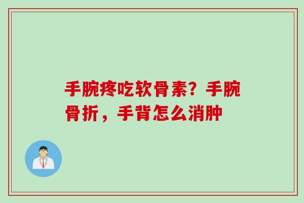 手腕疼吃软骨素？手腕骨折，手背怎么消肿