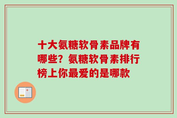 十大氨糖软骨素品牌有哪些？氨糖软骨素排行榜上你最爱的是哪款